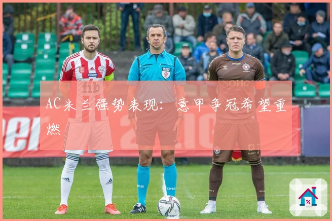 AC米兰强势表现：意甲争冠希望重燃