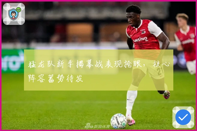 猛龙队新季揭幕战表现抢眼,核心阵容蓄势待发