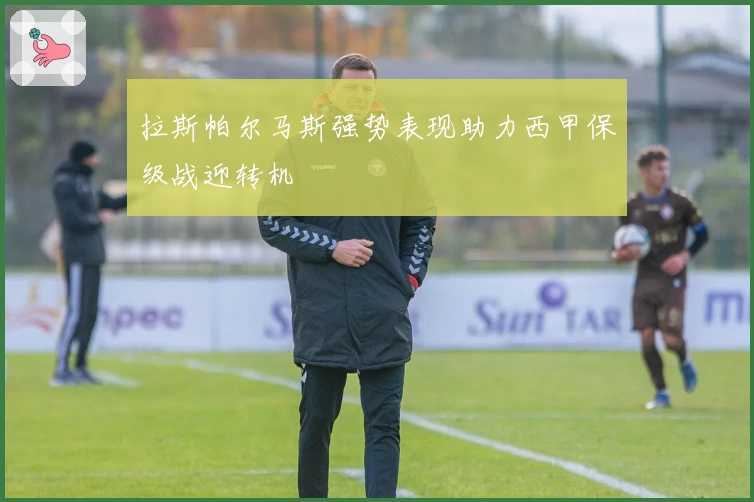 拉斯帕尔马斯强势表现助力西甲保级战迎转机