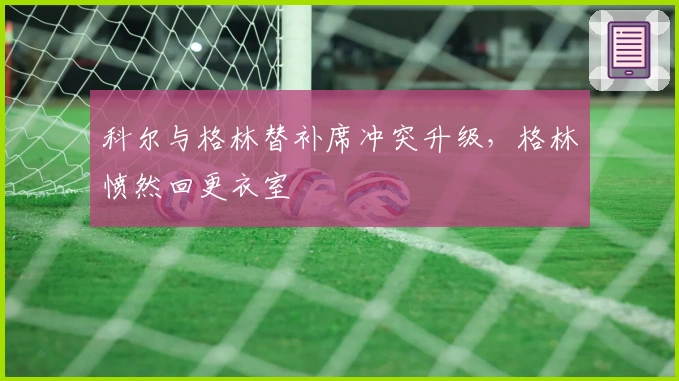 科尔与格林替补席冲突升级，格林愤然回更衣室