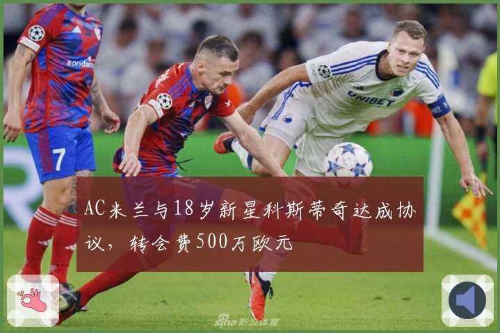 AC米兰与18岁新星科斯蒂奇达成协议，转会费500万欧元