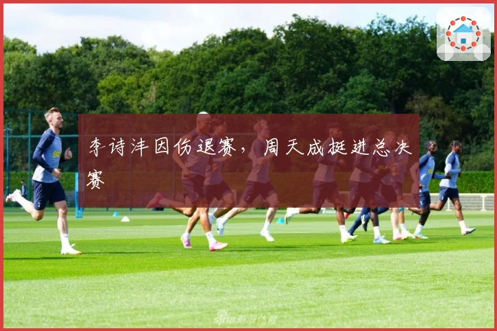 李诗沣因伤退赛，周天成挺进总决赛