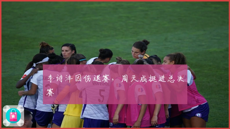 李诗沣因伤退赛，周天成挺进总决赛