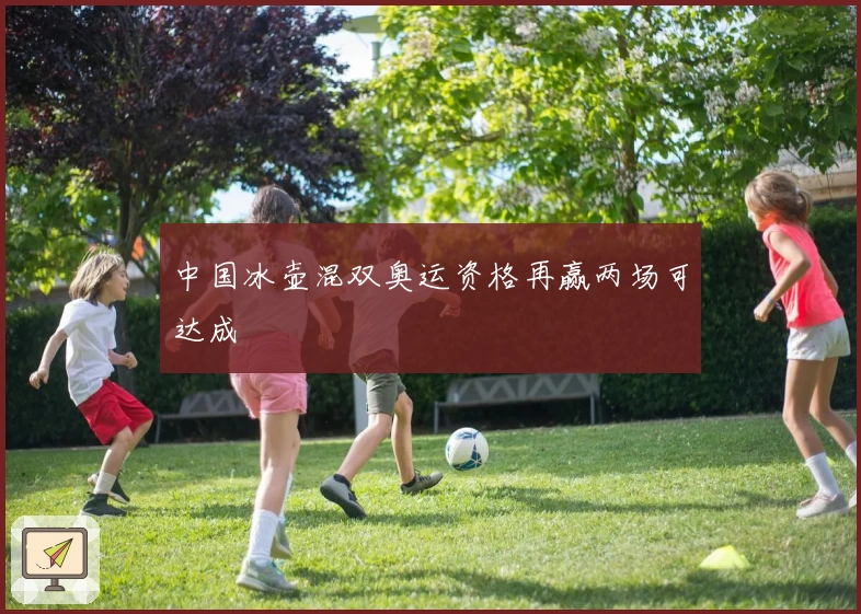 中国冰壶混双奥运资格再赢两场可达成