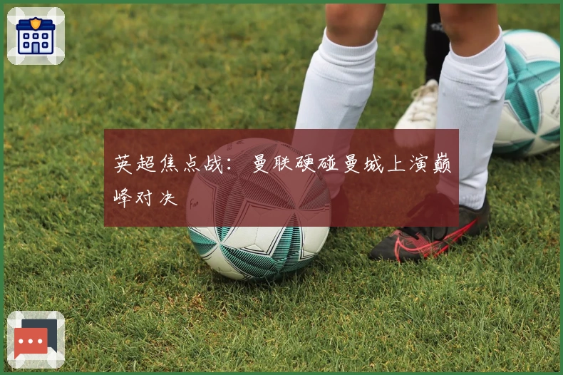 英超焦点战:曼联硬碰曼城上演巅峰对决