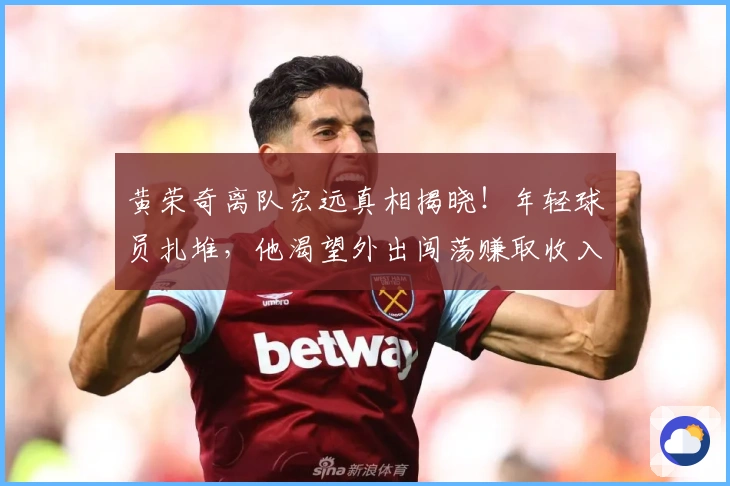 黄荣奇离队宏远真相揭晓！年轻球员扎堆，他渴望外出闯荡赚取收入