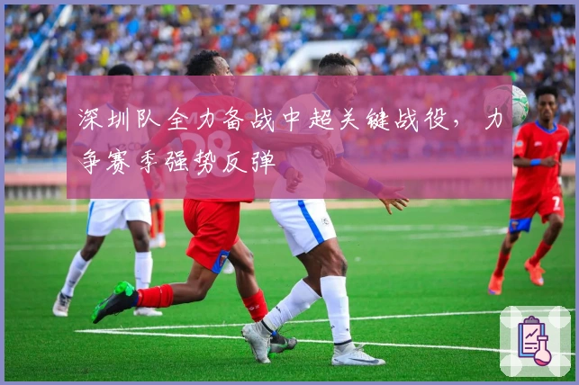 深圳队全力备战中超关键战役，力争赛季强势反弹