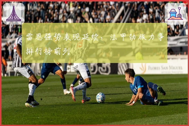 雷恩强势表现延续，法甲劲旅力争排行榜前列