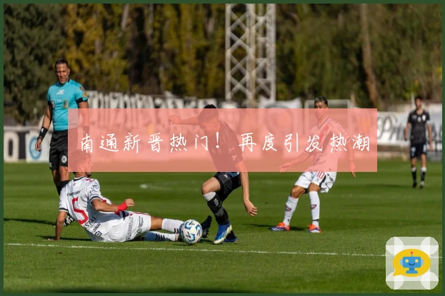 南通新晋热门！再度引发热潮